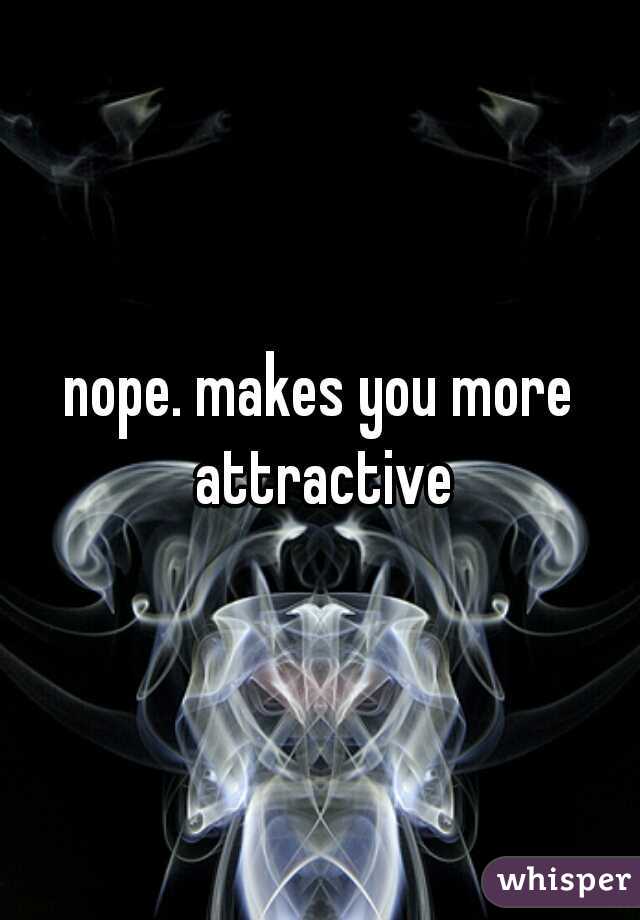 nope. makes you more attractive