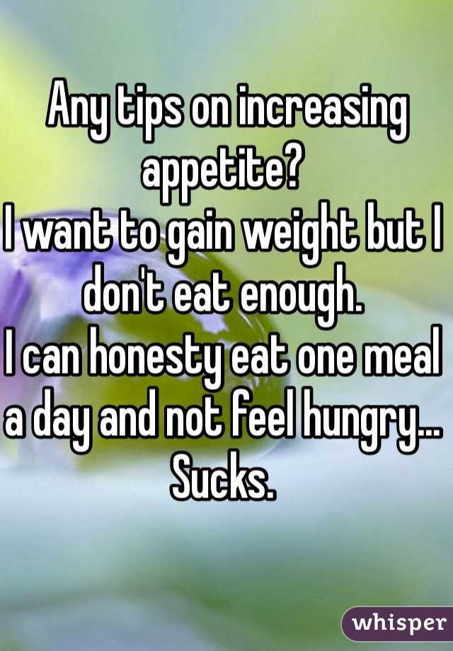  Any tips on increasing appetite? 
I want to gain weight but I don't eat enough.
I can honesty eat one meal a day and not feel hungry... Sucks.
