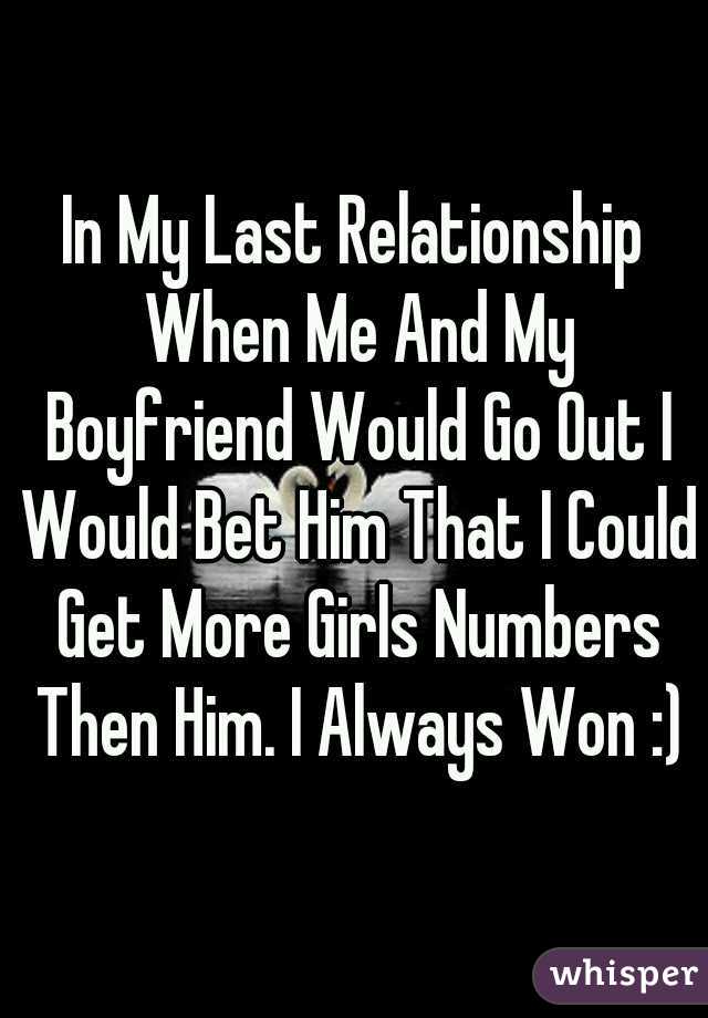 In My Last Relationship When Me And My Boyfriend Would Go Out I Would Bet Him That I Could Get More Girls Numbers Then Him. I Always Won :)