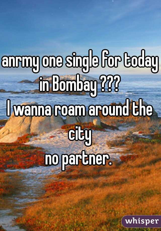 anrmy one single for today in Bombay ??? 
I wanna roam around the city 
no partner. 

