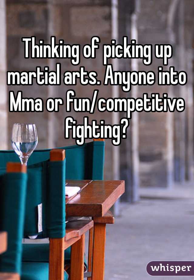 Thinking of picking up martial arts. Anyone into Mma or fun/competitive fighting?