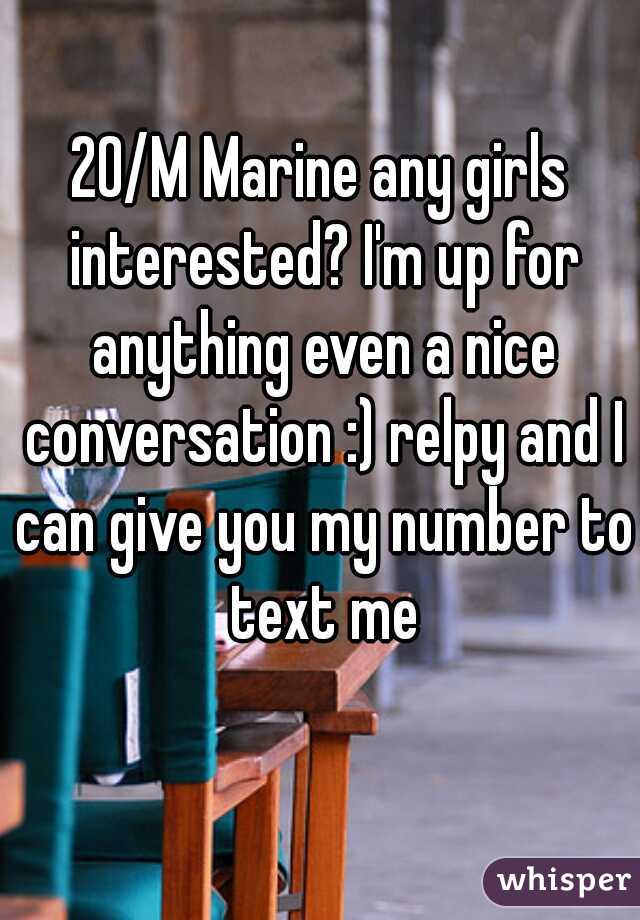20/M Marine any girls interested? I'm up for anything even a nice conversation :) relpy and I can give you my number to text me