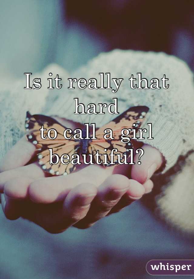 Is it really that hard
to call a girl beautiful?