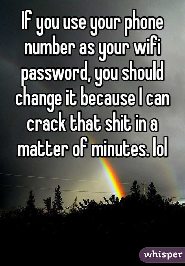 If you use your phone number as your wifi password, you should change it because I can crack that shit in a matter of minutes. lol 