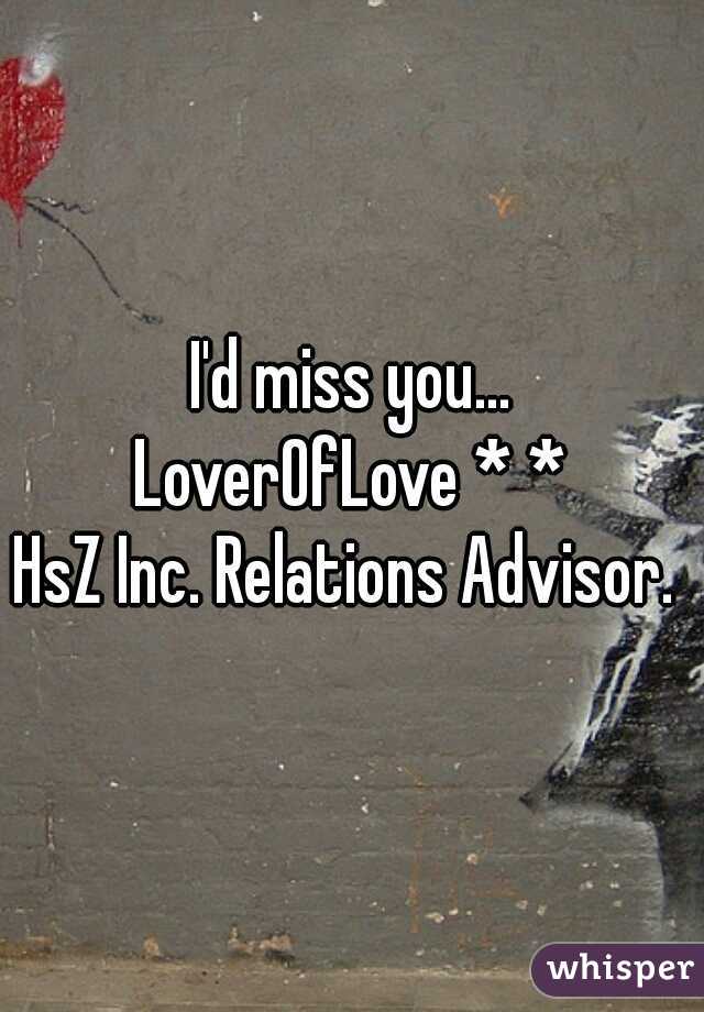 I'd miss you...
LoverOfLove * *
HsZ Inc. Relations Advisor. 