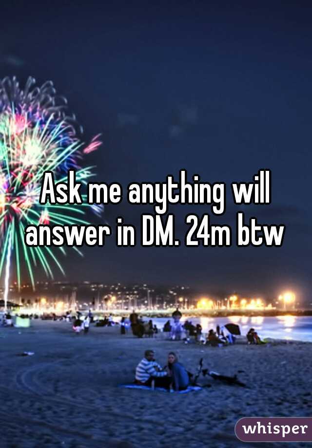Ask me anything will answer in DM. 24m btw 