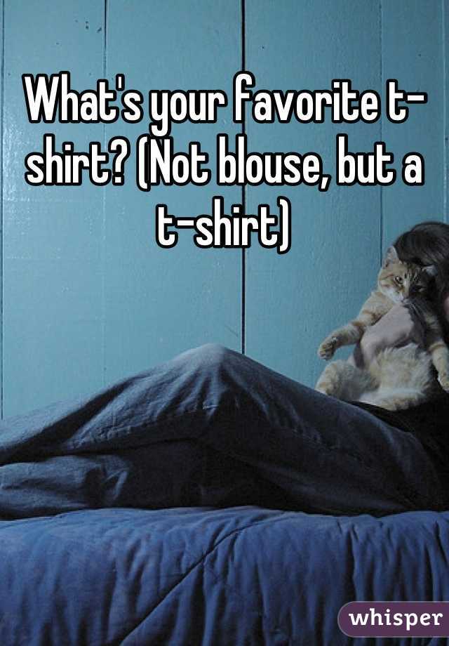 What's your favorite t-shirt? (Not blouse, but a t-shirt)