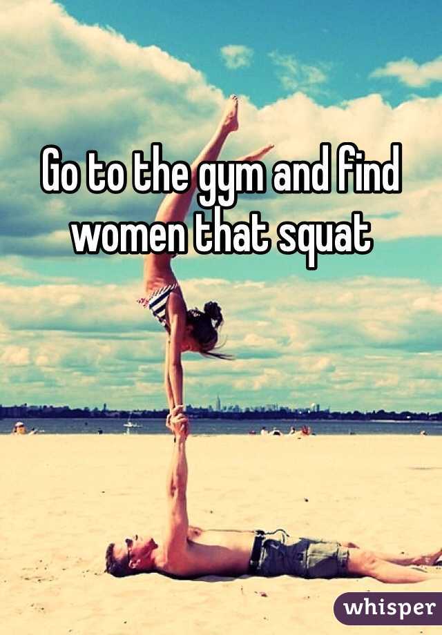 Go to the gym and find women that squat 