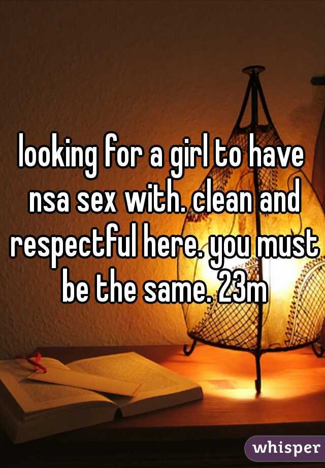 looking for a girl to have nsa sex with. clean and respectful here. you must be the same. 23m