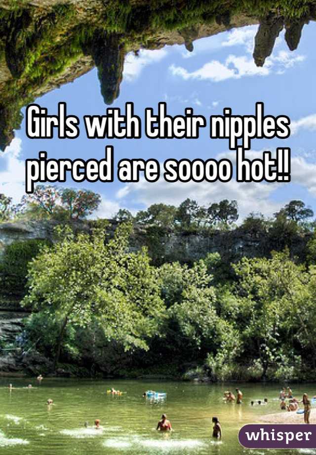 Girls with their nipples pierced are soooo hot!! 