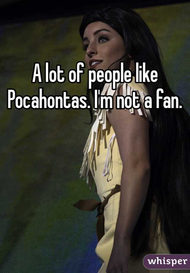 A lot of people like Pocahontas. I'm not a fan.