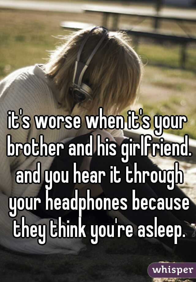 it's worse when it's your brother and his girlfriend. and you hear it through your headphones because they think you're asleep.