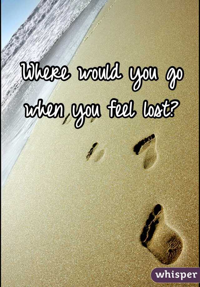 Where would you go when you feel lost? 