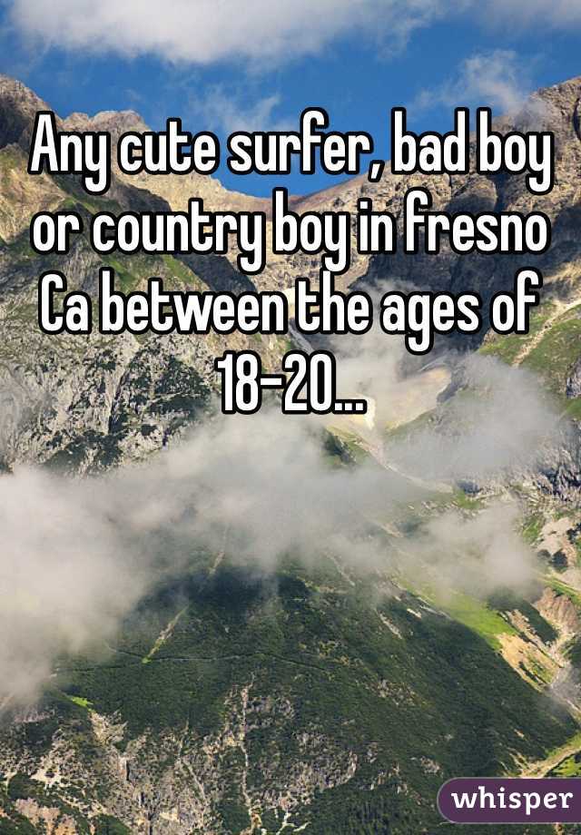 Any cute surfer, bad boy or country boy in fresno Ca between the ages of 18-20... 