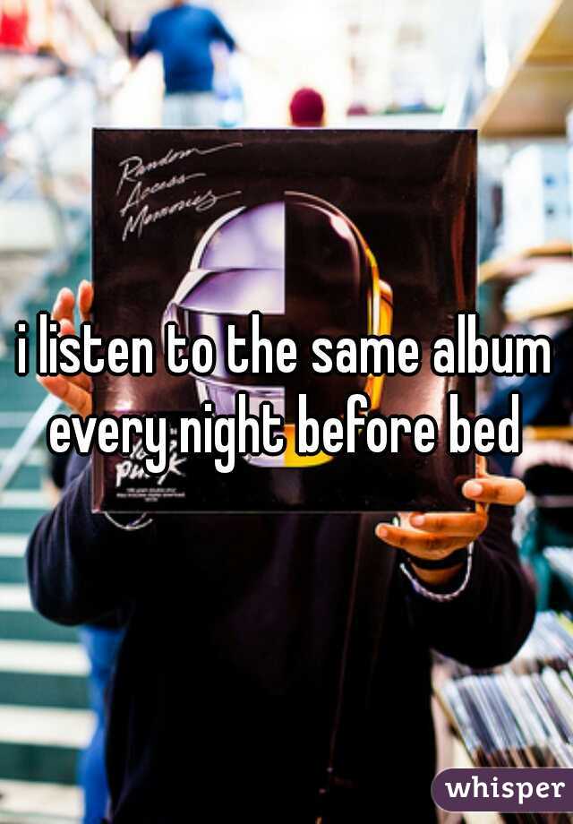 i listen to the same album every night before bed 