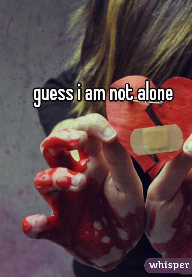 guess i am not alone 
