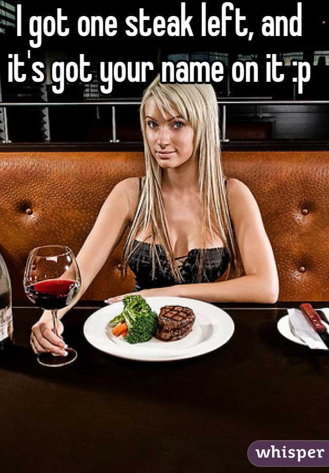 I got one steak left, and it's got your name on it :p
