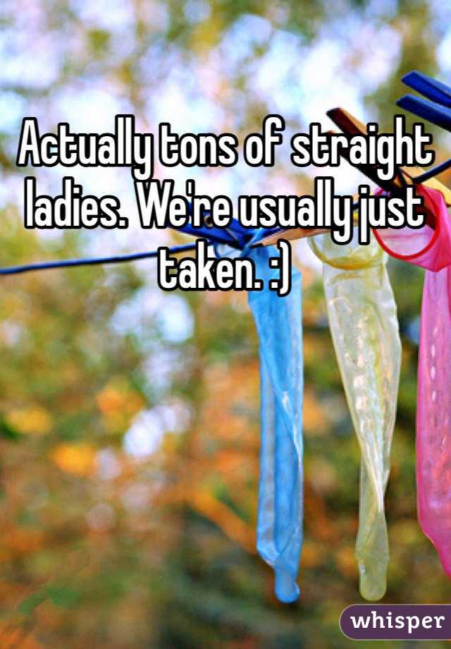 Actually tons of straight ladies. We're usually just taken. :)