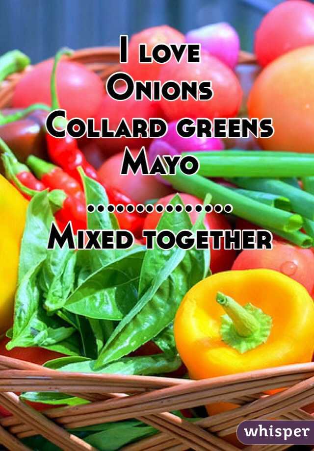 I love 
Onions
Collard greens
Mayo
...............
Mixed together
