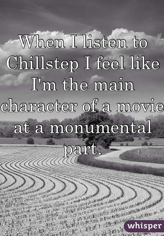 When I listen to Chillstep I feel like I'm the main character of a movie at a monumental part. 