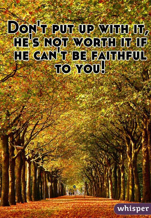 Don't put up with it, he's not worth it if he can't be faithful to you!