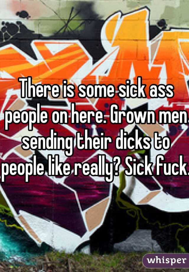There is some sick ass people on here. Grown men sending their dicks to people like really? Sick fuck.
