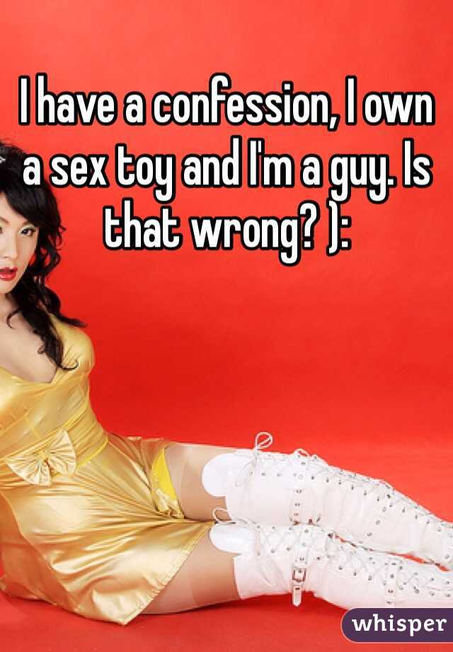 I have a confession, I own a sex toy and I'm a guy. Is that wrong? ):