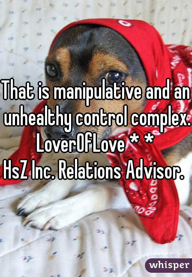 That is manipulative and an unhealthy control complex.
LoverOfLove * *
HsZ Inc. Relations Advisor. 
