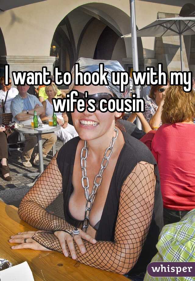 I want to hook up with my wife's cousin
