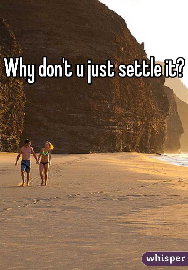 Why don't u just settle it?