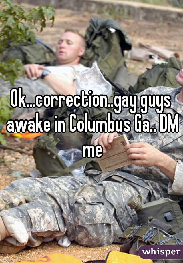 Ok...correction..gay guys awake in Columbus Ga.. DM me