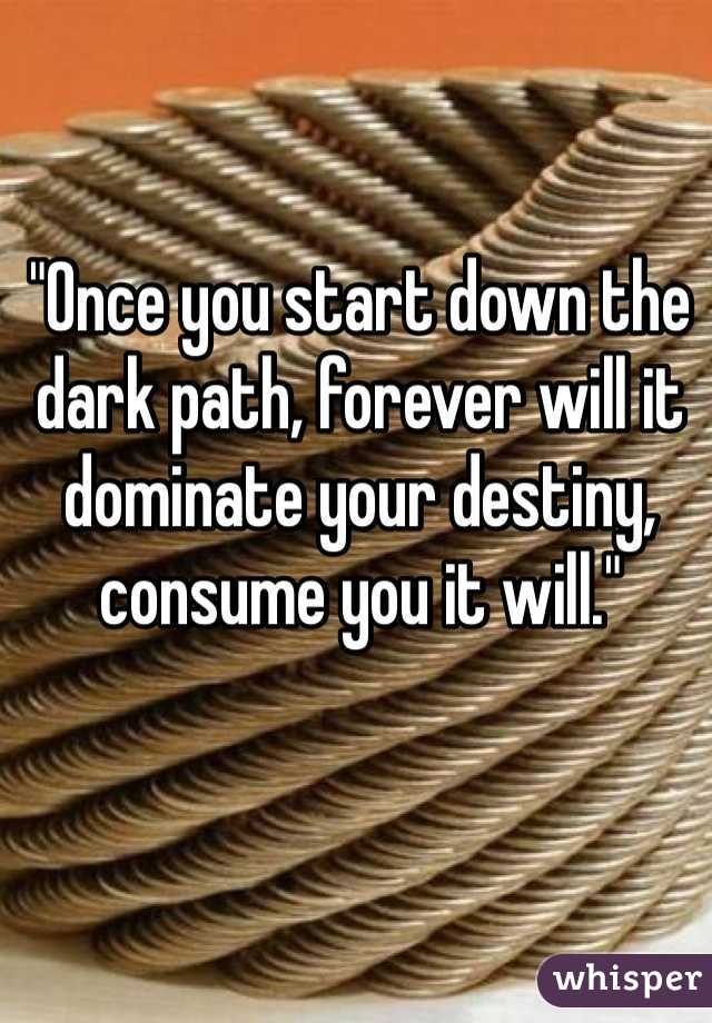 "Once you start down the dark path, forever will it dominate your destiny, consume you it will."