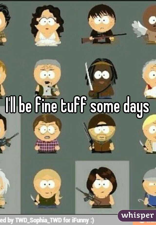 I'll be fine tuff some days