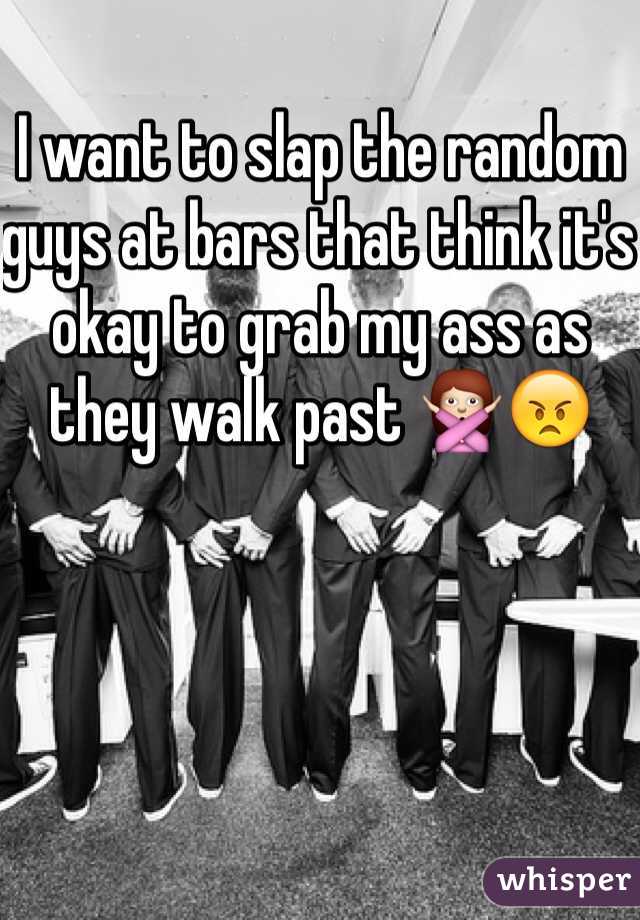 I want to slap the random guys at bars that think it's okay to grab my ass as they walk past 🙅😠