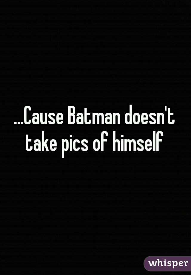 ...Cause Batman doesn't take pics of himself 