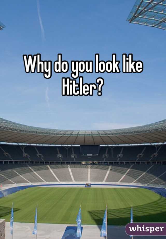Why do you look like Hitler?
