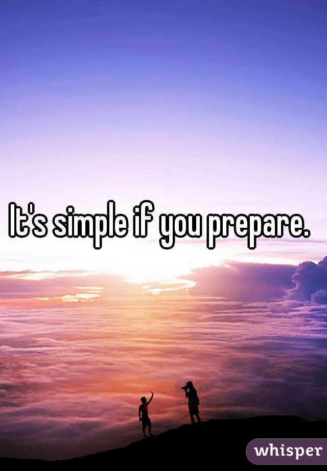 It's simple if you prepare. 
