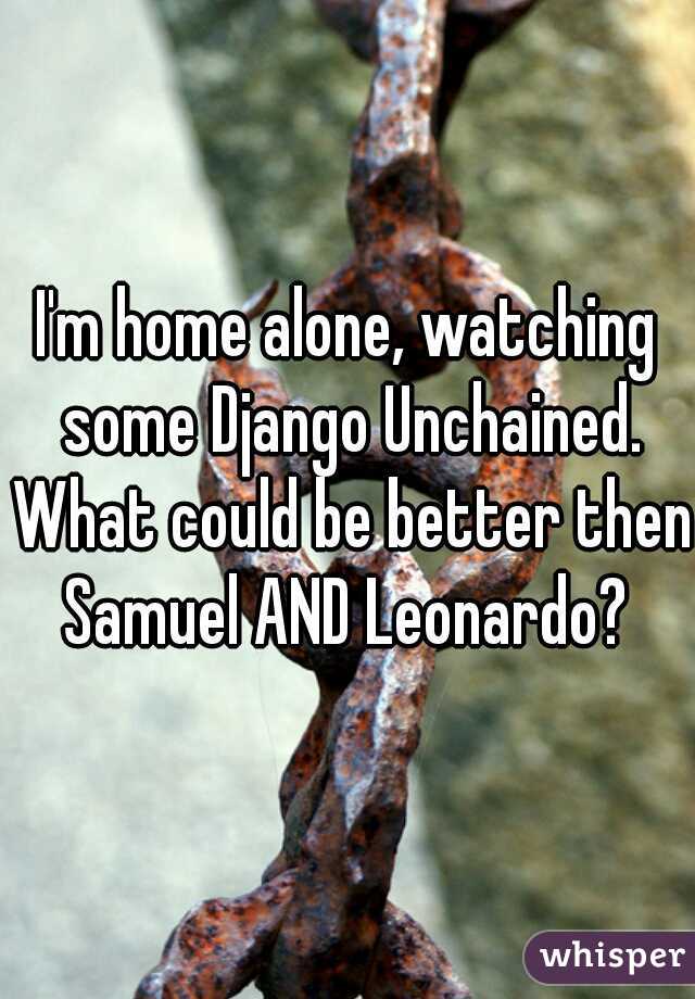 I'm home alone, watching some Django Unchained. What could be better then Samuel AND Leonardo? 
