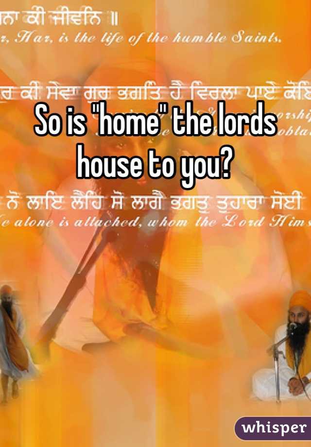 So is "home" the lords house to you?