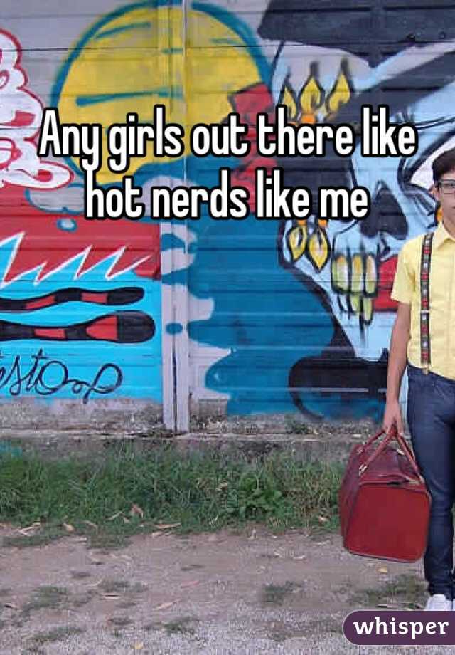 Any girls out there like hot nerds like me 