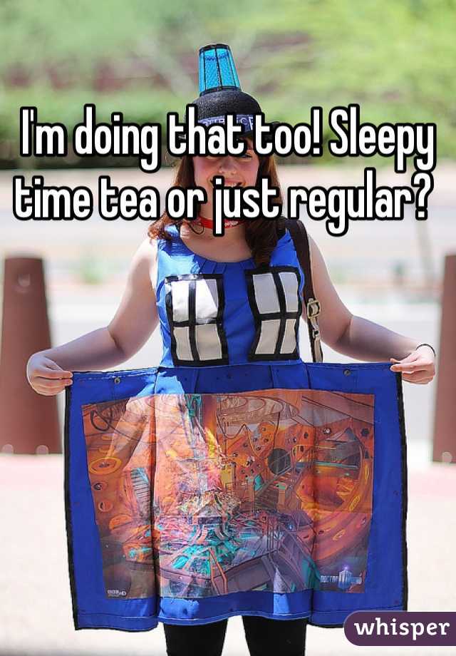 I'm doing that too! Sleepy time tea or just regular? 