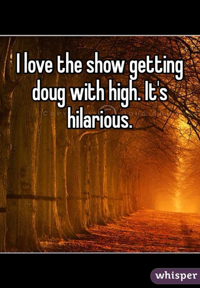I love the show getting doug with high. It's hilarious. 