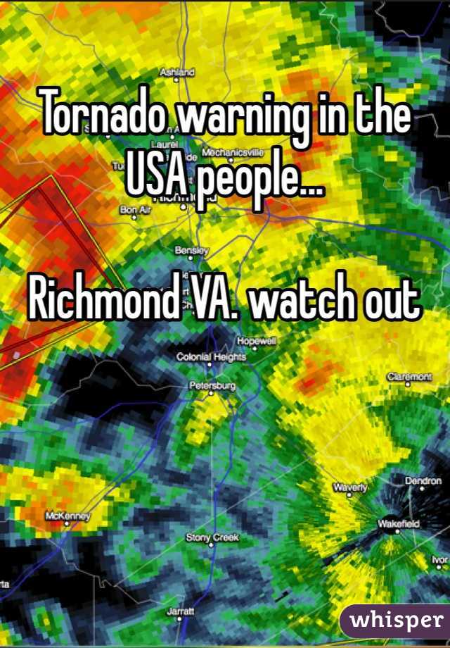 Tornado warning in the USA people...

Richmond VA. watch out