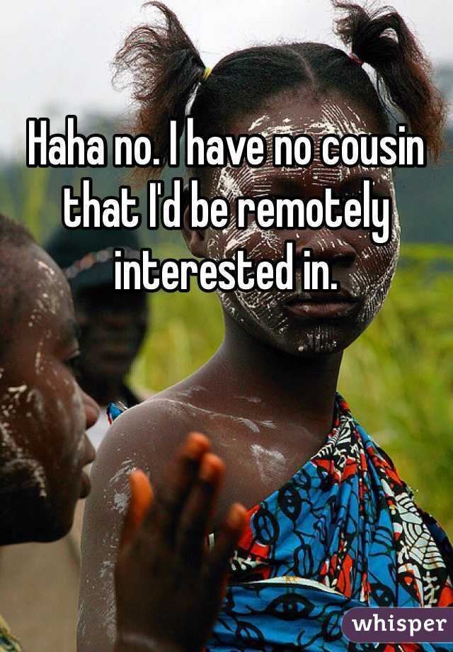 Haha no. I have no cousin that I'd be remotely interested in.