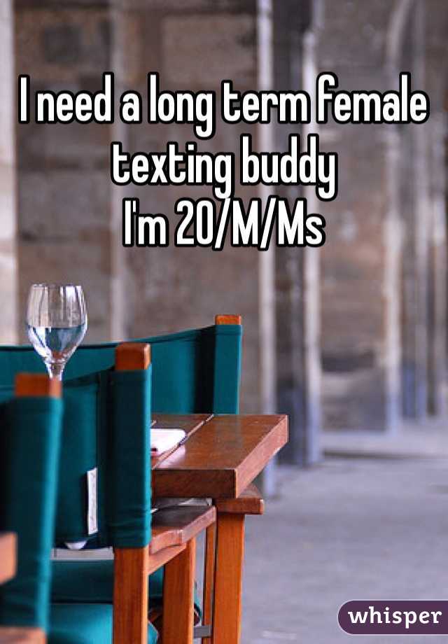 I need a long term female texting buddy
I'm 20/M/Ms