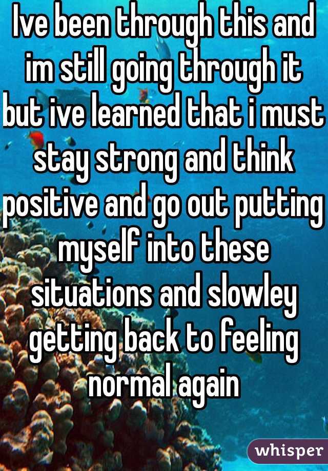 Ive been through this and im still going through it but ive learned that i must stay strong and think positive and go out putting myself into these situations and slowley getting back to feeling normal again