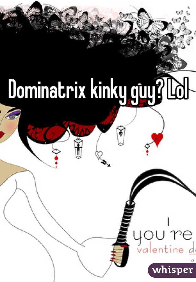 Dominatrix kinky guy? Lol
