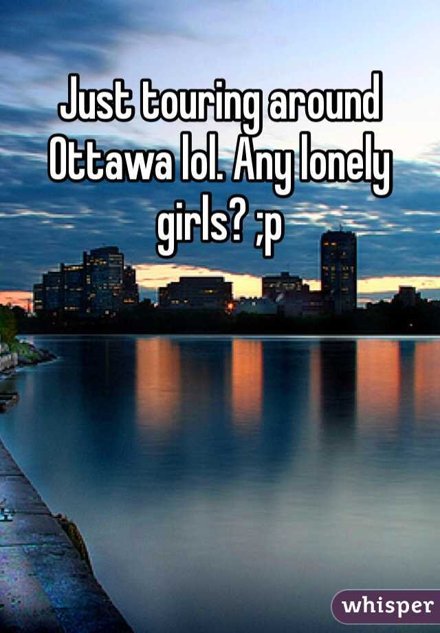 Just touring around Ottawa lol. Any lonely girls? ;p