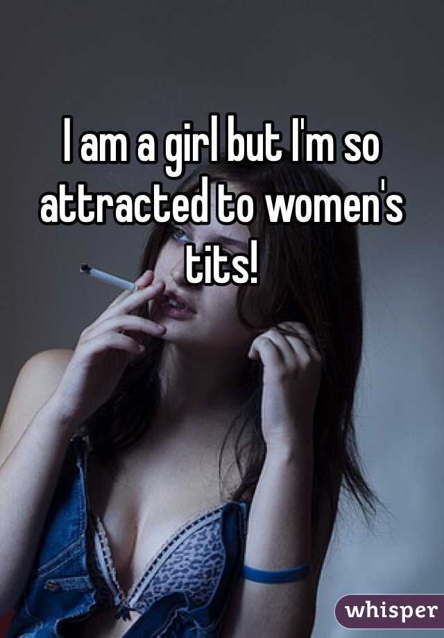 I am a girl but I'm so attracted to women's tits! 