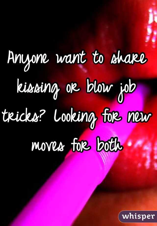 Anyone want to share kissing or blow job tricks? Looking for new moves for both 